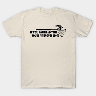 If You Can Read This, You're Fishing Too Close Funny T-Shirt